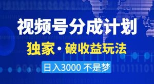 视频号分成计划,独家·破收益玩法,日入3000不是梦【揭秘】-鱼梓小栈