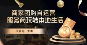 大新哥·商家团购自运营-玩转本地生活-鱼梓小栈