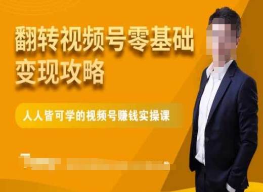 微信视频号零基础变现攻略，人人皆可学的视频号赚钱实操课-鱼梓小栈