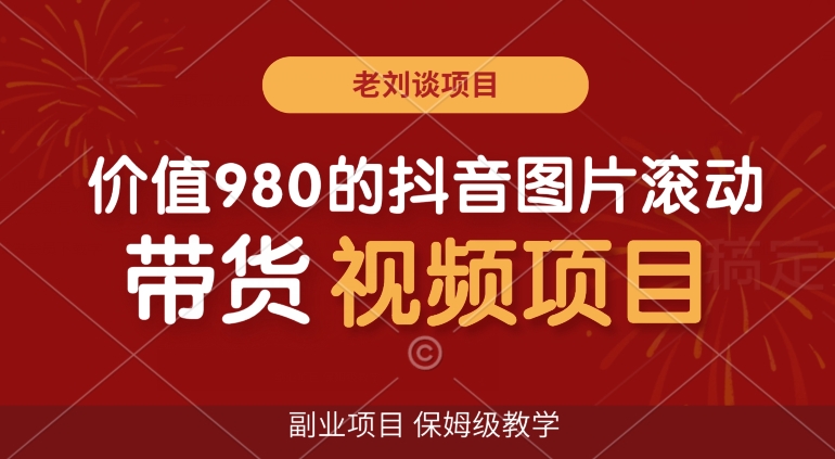 价值980的抖音图片滚动带货视频副业项目，保姆级教学【揭秘】-鱼梓小栈