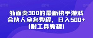 外面卖300的最新快手游戏合伙人全套教程，日入500+（附工具教程）-鱼梓小栈
