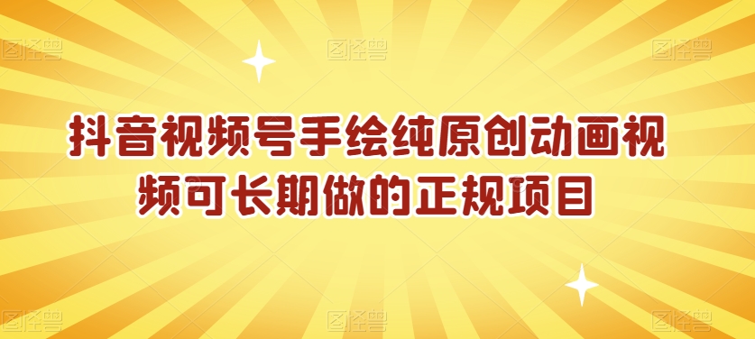 抖音视频号手绘纯原创动画视频可长期做的正规项目【揭秘】-鱼梓小栈