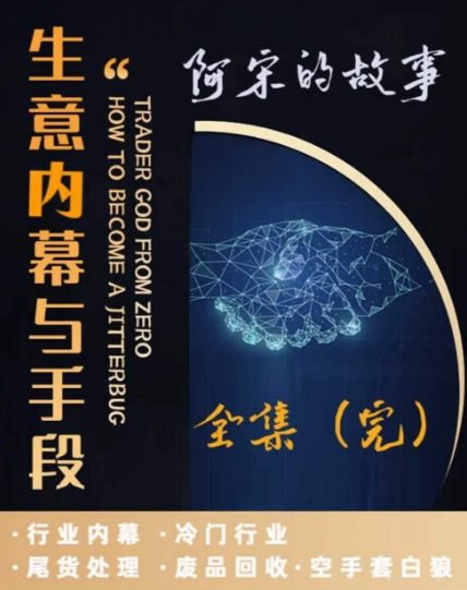 阿宋的故事·生意内幕与手段，行业内幕 冷门行业 尾货处理 废品回收 空手套白狼-鱼梓小栈