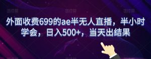 外面收费699的ae半无人直播，半小时学会，日入500+，当天出结果【揭秘】-鱼梓小栈