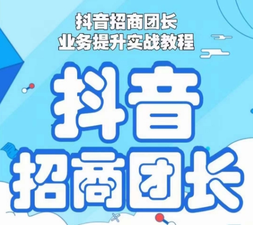 抖音招商团长业务提升实战教程，抖音招商团长如何实现躺赚-鱼梓小栈