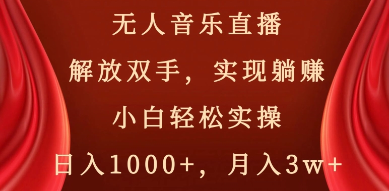无人音乐直播，解放双手，实现躺赚，小白轻松实操，日入1000+，月入3w+【揭秘】-鱼梓小栈
