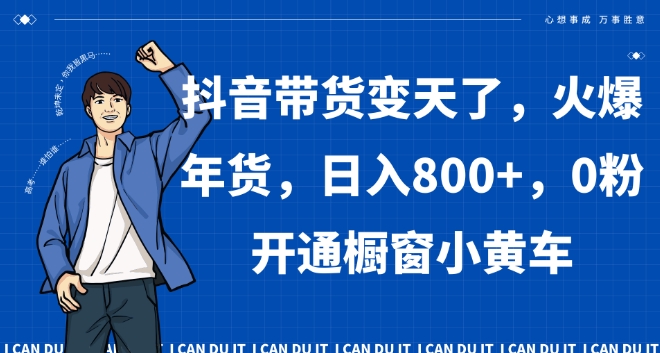 抖音带货变天了，火爆年货，日入800+，0粉开通橱窗小黄车【揭秘】-鱼梓小栈