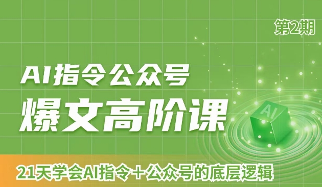 AI指令公众号爆文高阶课第2期，21天字会AI指令+公众号的底层逻辑-鱼梓小栈