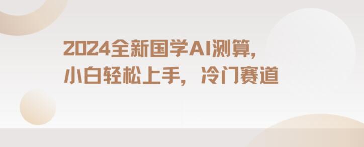 2024国学AI测算，小白轻松上手，长期蓝海项目【揭秘】-鱼梓小栈