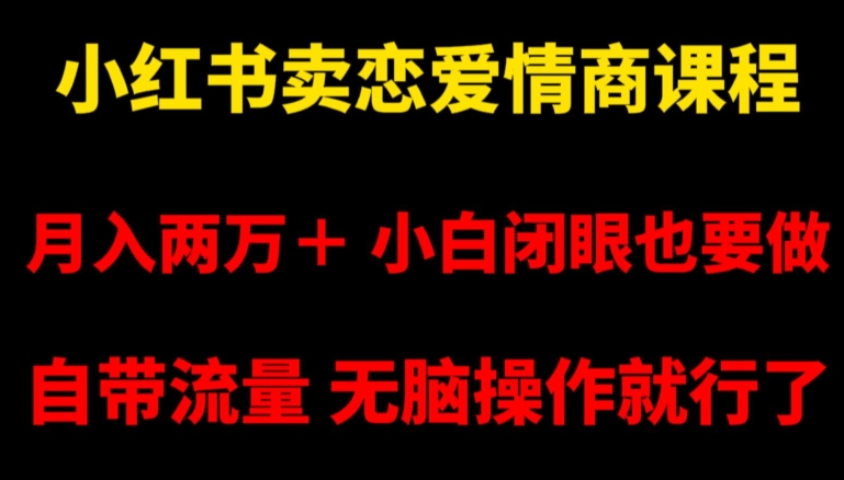 小红书卖恋爱情商课程，月入两万＋，小白闭眼也要做，自带流量，无脑操作就行了【揭秘】-鱼梓小栈
