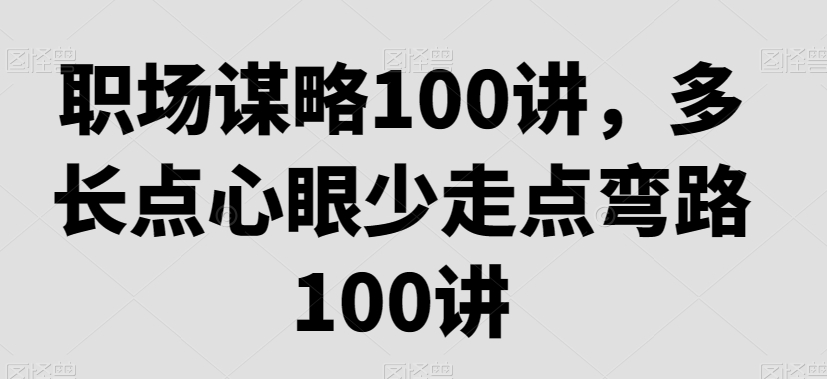 职场谋略100讲，多长点心眼少走点弯路-鱼梓小栈
