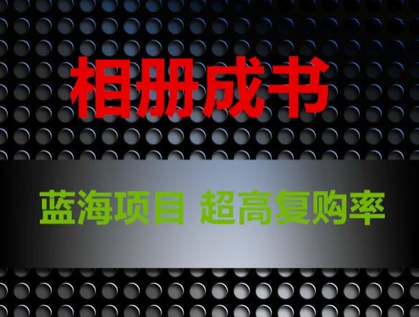 相册成书，蓝海项目，认真操作月入过万【揭秘】-鱼梓小栈