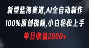 新型蓝海赛道，AI全自动制作，100%原创视频，小白轻松上手，单日收益2000+【揭秘】-鱼梓小栈