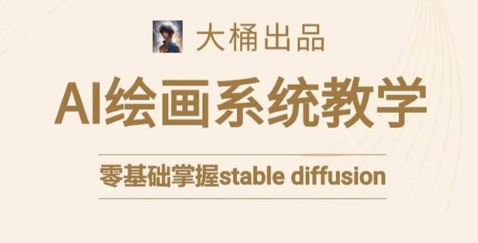 大桶的stable diffusion系统课程，零基础系统性学习AI绘画，小白也能轻松上手-鱼梓小栈