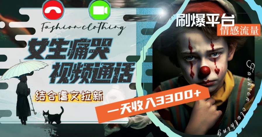 一天收入3300+，用女生痛哭视频通话结合虐文拉新，刷爆平台情感流量【揭秘】-鱼梓小栈