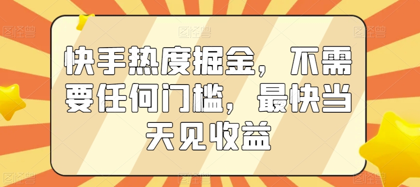 快手热度掘金，不需要任何门槛，最快当天见收益【揭秘】-鱼梓小栈