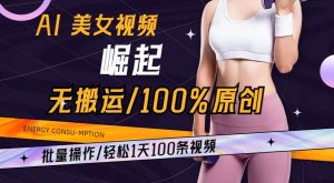 AI美女视频崛起玩法无搬运100%原创，批量操作，轻松1天100条【揭秘】-鱼梓小栈
