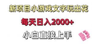 新项目小游戏文字玩出花日入2000+，每天只需一小时，小白直接上手【揭秘】-鱼梓小栈