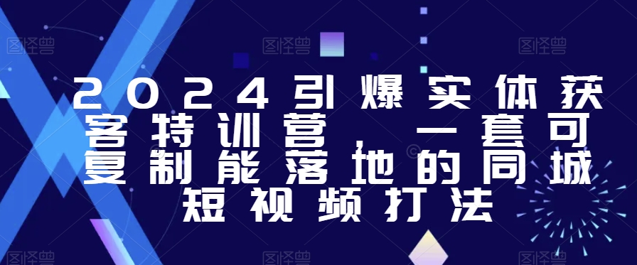 2024引爆实体获客特训营，​一套可复制能落地的同城短视频打法-鱼梓小栈