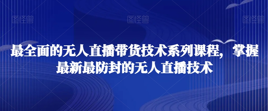 最全面的无人直播‮货带‬技术系‮课列‬程，掌握最新最防封的无人直播技术-鱼梓小栈