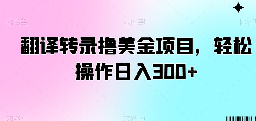 翻译转录撸美金项目，轻松操作日入300+【揭秘】-鱼梓小栈