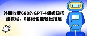 外面收费680的GPT-4保姆级搭建教程，0基础也能轻松搭建【揭秘】-鱼梓小栈