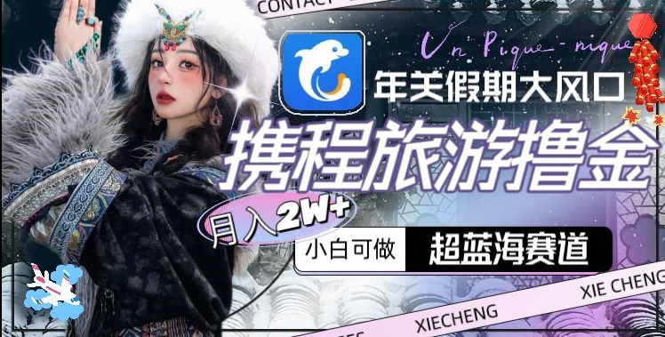 年关假期大风口，携程旅游撸金，超蓝海赛道,月入2w+【揭秘】-鱼梓小栈