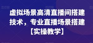 虚拟场景高清直播间搭建技术，专业直播场景搭建【实操教学】-鱼梓小栈