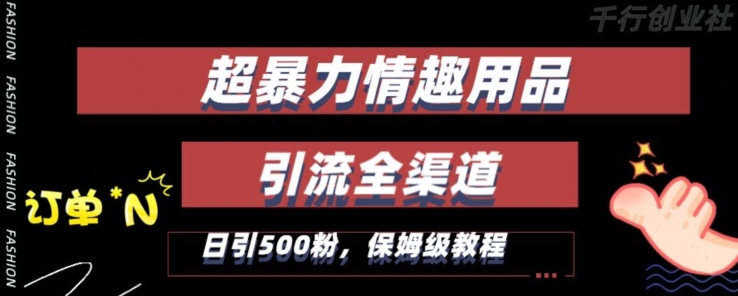 最新情趣项目引流全渠道，自带高流量，保姆级教程，轻松破百单，日引500+粉【揭秘】-鱼梓小栈