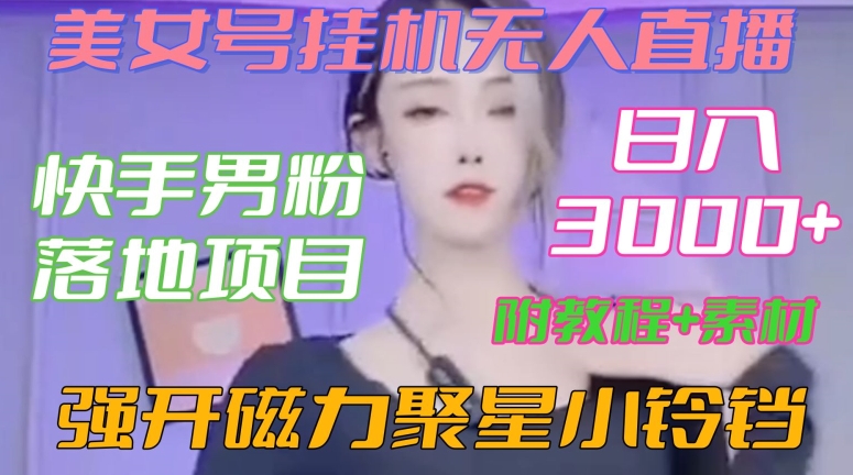 快手男粉落地项目，美女号挂机无人直播，强开磁力聚星小铃铛，日入3000+【附教程和美女素材】【揭秘】-鱼梓小栈
