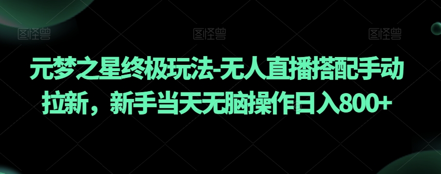 元梦之星终极玩法-无人直播搭配手动拉新，新手当天无脑操作日入800+【揭秘】-鱼梓小栈