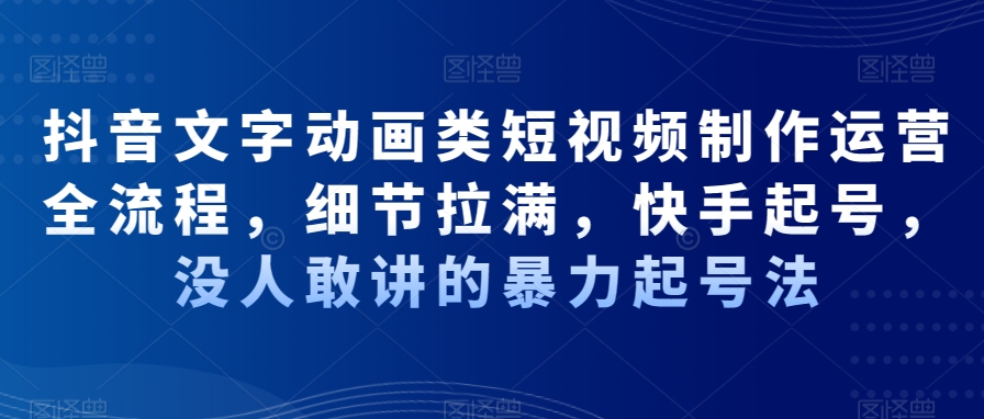 抖音文字动画类短视频制作运营全流程，细节拉满，快手起号，没人敢讲的暴力起号法-鱼梓小栈