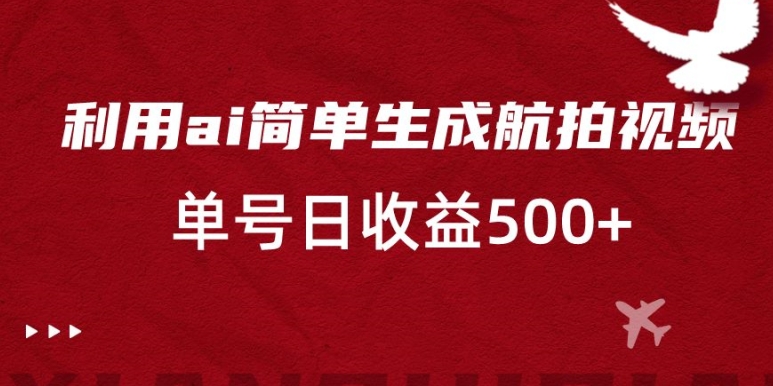 利用ai简单复制粘贴，生成航拍视频，单号日收益500+【揭秘】-鱼梓小栈