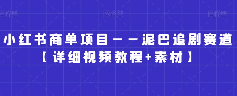 小红书商单项目——泥巴追剧赛道【详细视频教程+素材】【揭秘】-鱼梓小栈