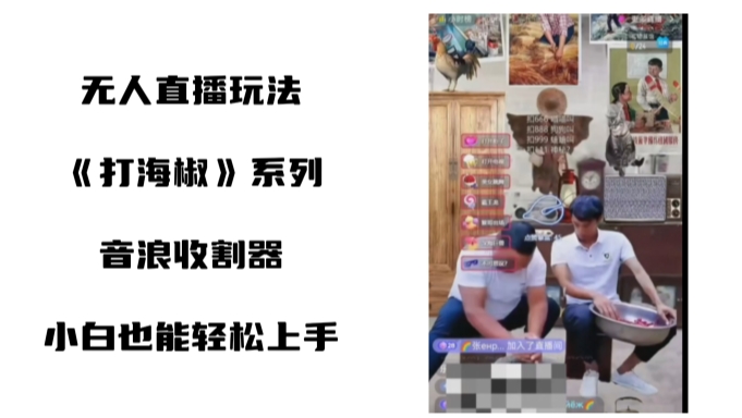 打海椒无人直播整蛊项目，小白轻松上手撸音浪收割器-鱼梓小栈