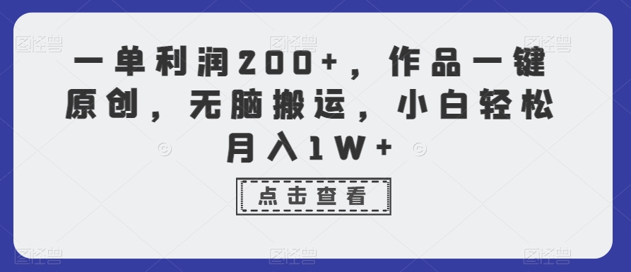 一单利润200+，作品一键原创，无脑搬运，小白轻松月入1W+【揭秘】-鱼梓小栈