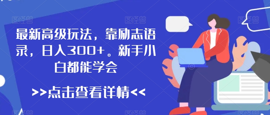 最新高级玩法，靠励志语录，日入300+，新手小白都能学会【揭秘】-鱼梓小栈