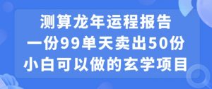 小白可做的玄学项目，出售”龙年运程报告”一份99元单日卖出100份利润9900元，0成本投入【揭秘】-鱼梓小栈
