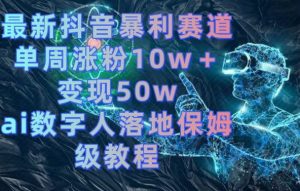 最新抖音暴利赛道,单周涨粉10w+变现50w的ai数字人落地保姆级教程【揭秘】-鱼梓小栈