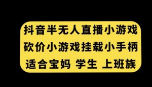抖音半无人直播砍价小游戏，挂载游戏小手柄，适合宝妈学生上班族【揭秘】-鱼梓小栈