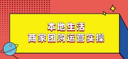 本地生活商家团购运营实操，看完课程即可实操团购运营-鱼梓小栈