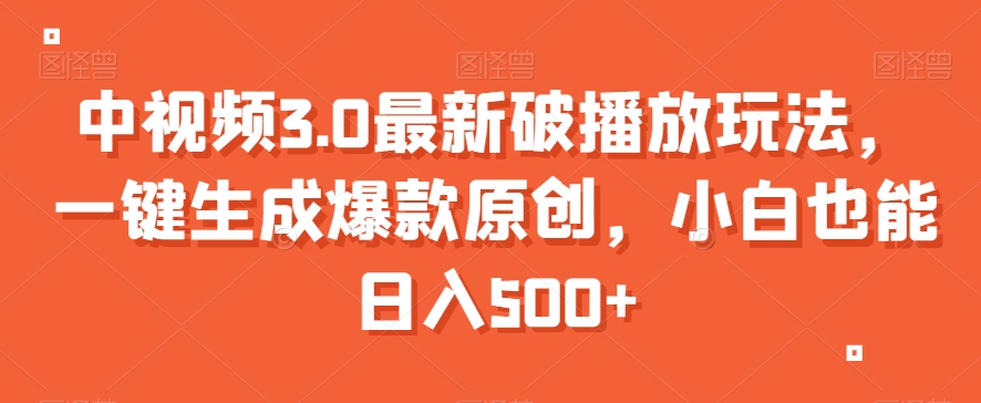 中视频3.0最新破播放玩法，一键生成爆款原创，小白也能日入500+【揭秘】-鱼梓小栈