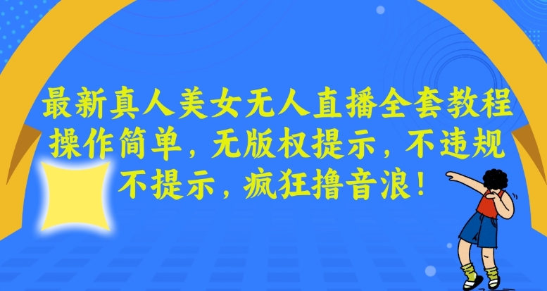 最新真人美女无人直播全套教程，操作简单，无版权提示，不违规，不提示，疯狂撸音浪【揭秘】-鱼梓小栈