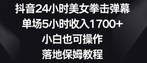 抖音24小时美女拳击弹幕,单场5小时收入1700+,小白也可操作,落地保姆教程【揭秘】-鱼梓小栈