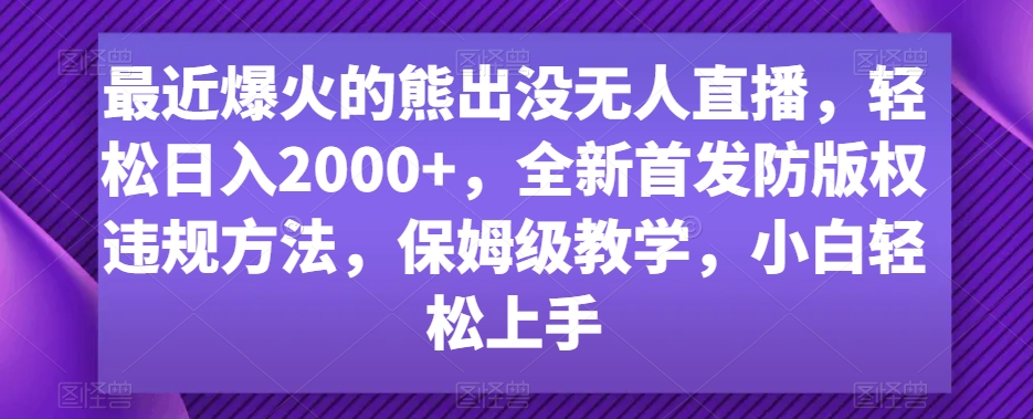 最近爆火的熊出没无人直播，轻松日入2000+，全新首发防版权违规方法【揭秘】-鱼梓小栈