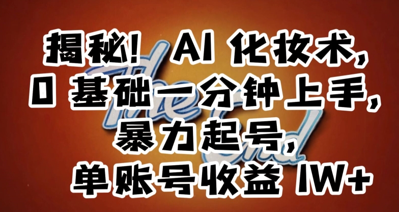揭秘！AI化妆术，0基础一分钟上手，暴力起号，单账号收益1W+-鱼梓小栈