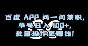 百度APP问一问兼职，单号日入100+，批量操作更赚钱【揭秘】-鱼梓小栈