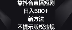 靠抖音直播短剧,日入500+,新方法、不提示版权违规【揭秘】-鱼梓小栈