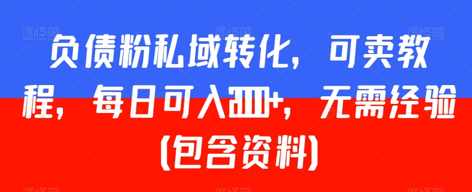 负债粉私域转化，可卖教程，每日可入2000+，无需经验（包含资料）【揭秘】-鱼梓小栈