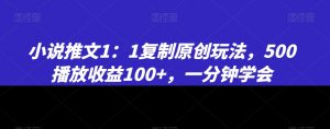小说推文1：1复制原创玩法，500播放收益100+，一分钟学会【揭秘】-鱼梓小栈